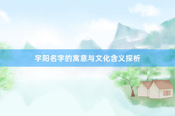 宇阳名字的寓意与文化含义探析